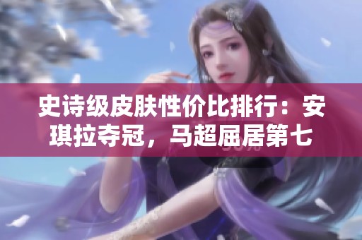史诗级皮肤性价比排行：安琪拉夺冠，马超屈居第七