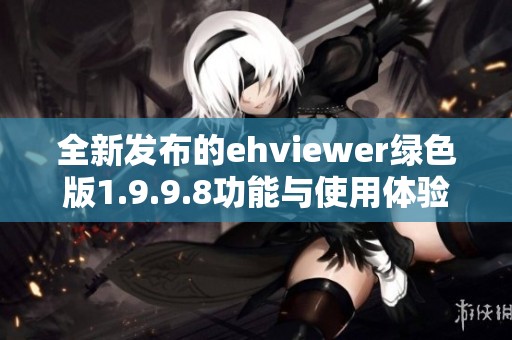 全新发布的ehviewer绿色版1.9.9.8功能与使用体验分析