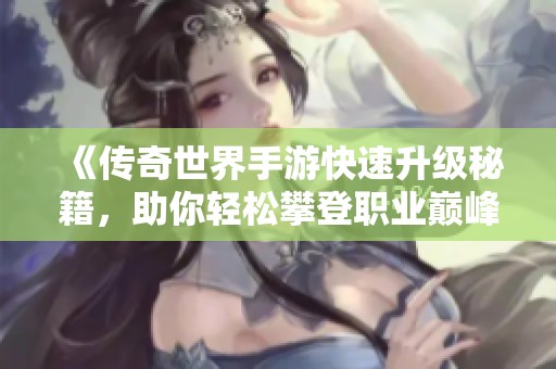 《传奇世界手游快速升级秘籍，助你轻松攀登职业巅峰》