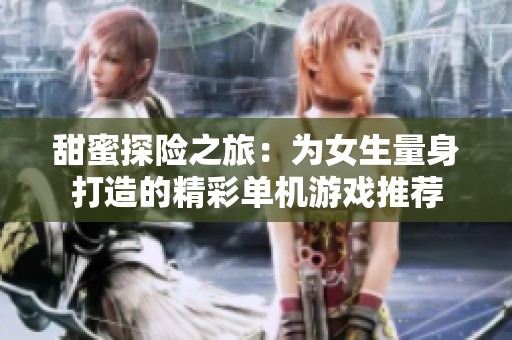 甜蜜探险之旅：为女生量身打造的精彩单机游戏推荐