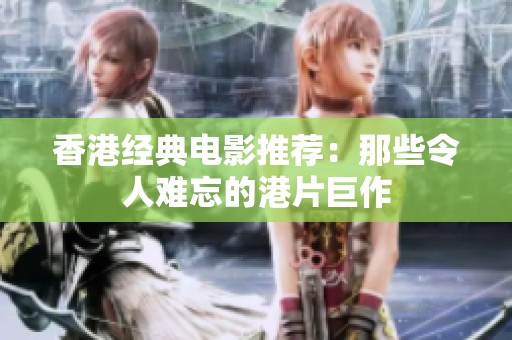 香港经典电影推荐：那些令人难忘的港片巨作