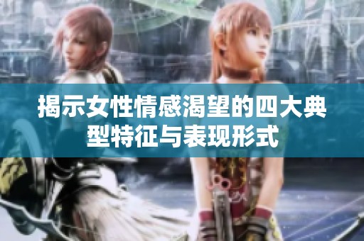 揭示女性情感渴望的四大典型特征与表现形式