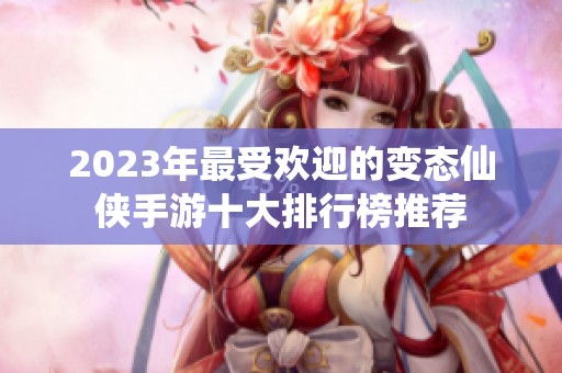 2023年最受欢迎的变态仙侠手游十大排行榜推荐