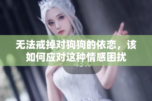无法戒掉对狗狗的依恋，该如何应对这种情感困扰