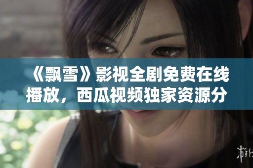 《飘雪》影视全剧免费在线播放，西瓜视频独家资源分享
