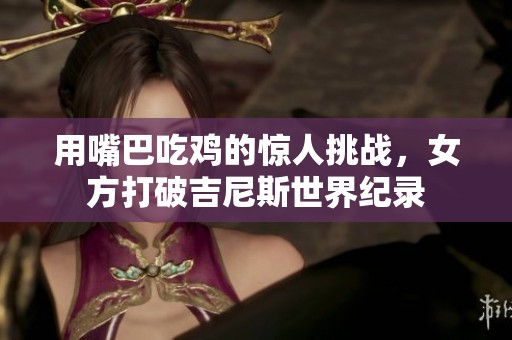用嘴巴吃鸡的惊人挑战，女方打破吉尼斯世界纪录