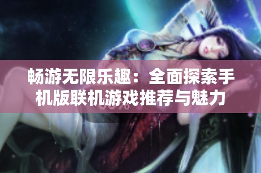 畅游无限乐趣：全面探索手机版联机游戏推荐与魅力