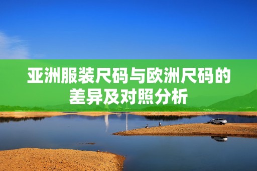 亚洲服装尺码与欧洲尺码的差异及对照分析