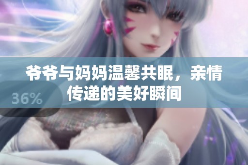 爷爷与妈妈温馨共眠，亲情传递的美好瞬间