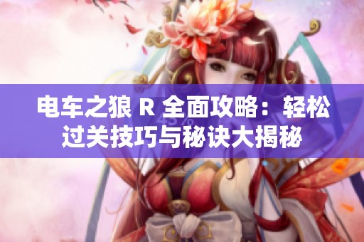 电车之狼 R 全面攻略：轻松过关技巧与秘诀大揭秘