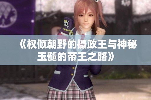 《权倾朝野的摄政王与神秘玉髓的帝王之路》
