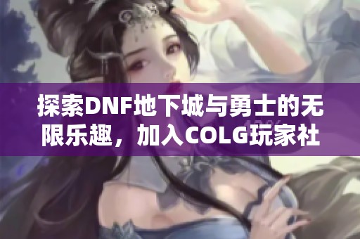 探索DNF地下城与勇士的无限乐趣，加入COLG玩家社区一起冒险