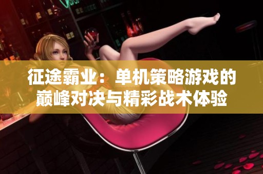征途霸业：单机策略游戏的巅峰对决与精彩战术体验
