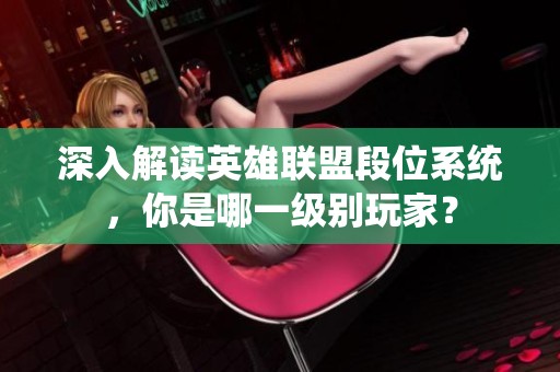 深入解读英雄联盟段位系统，你是哪一级别玩家？
