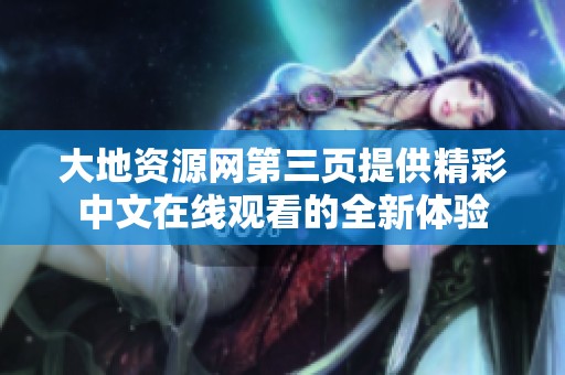 大地资源网第三页提供精彩中文在线观看的全新体验