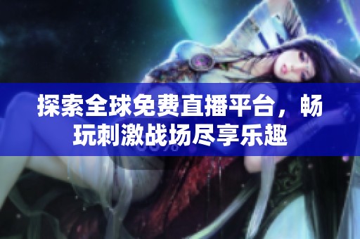 探索全球免费直播平台，畅玩刺激战场尽享乐趣