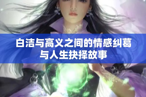 白洁与高义之间的情感纠葛与人生抉择故事