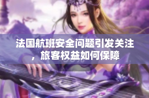 法国航班安全问题引发关注，旅客权益如何保障