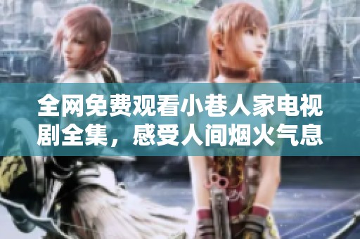 全网免费观看小巷人家电视剧全集，感受人间烟火气息