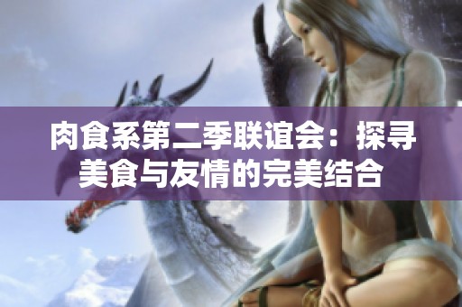 肉食系第二季联谊会：探寻美食与友情的完美结合