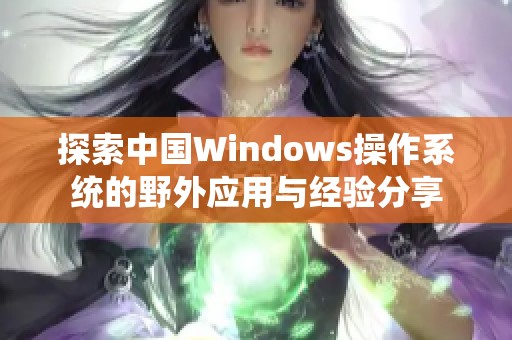 探索中国Windows操作系统的野外应用与经验分享