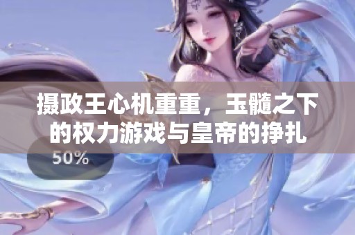 摄政王心机重重，玉髓之下的权力游戏与皇帝的挣扎