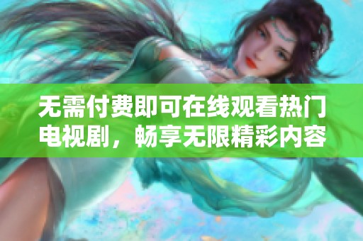 无需付费即可在线观看热门电视剧，畅享无限精彩内容