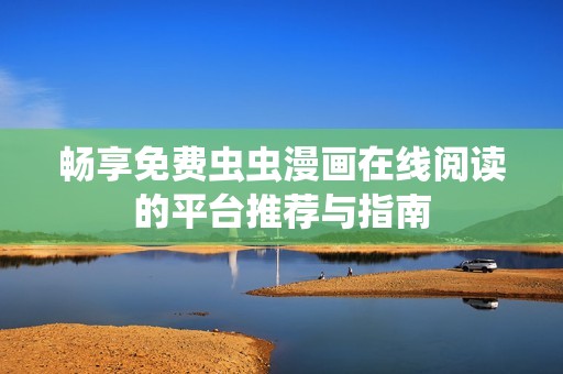 畅享免费虫虫漫画在线阅读的平台推荐与指南