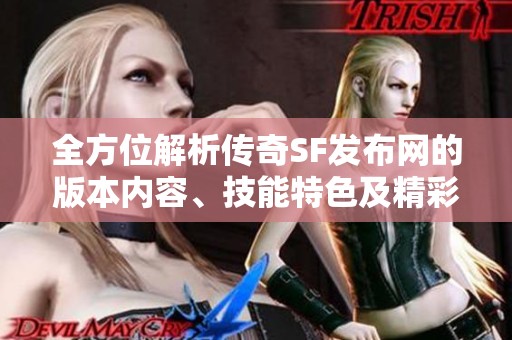 全方位解析传奇SF发布网的版本内容、技能特色及精彩活动