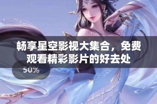 畅享星空影视大集合，免费观看精彩影片的好去处