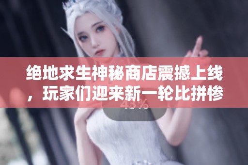 绝地求生神秘商店震撼上线，玩家们迎来新一轮比拼惨况！