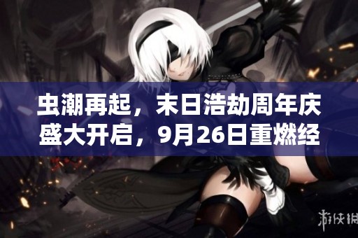 虫潮再起，末日浩劫周年庆盛大开启，9月26日重燃经典战火