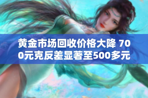 黄金市场回收价格大降 700元克反差显著至500多元
