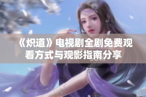 《炽道》电视剧全剧免费观看方式与观影指南分享