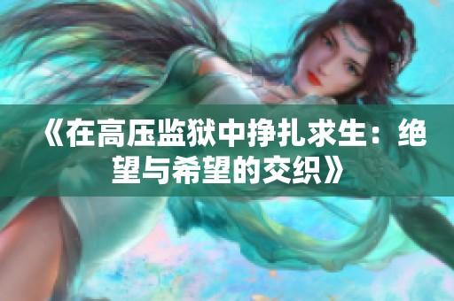 《在高压监狱中挣扎求生：绝望与希望的交织》