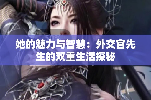 她的魅力与智慧：外交官先生的双重生活探秘