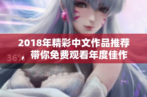 2018年精彩中文作品推荐，带你免费观看年度佳作