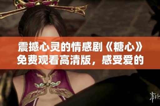 震撼心灵的情感剧《糖心》免费观看高清版，感受爱的力量