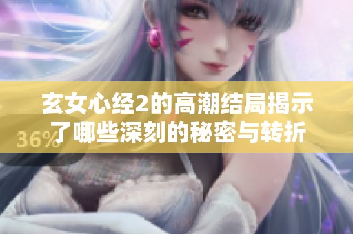 玄女心经2的高潮结局揭示了哪些深刻的秘密与转折