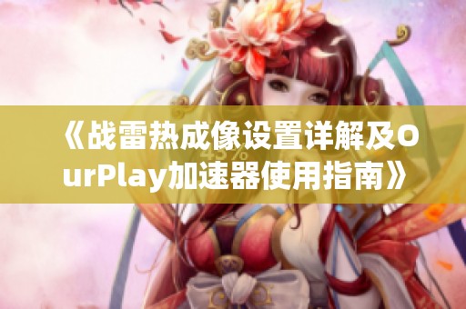 《战雷热成像设置详解及OurPlay加速器使用指南》