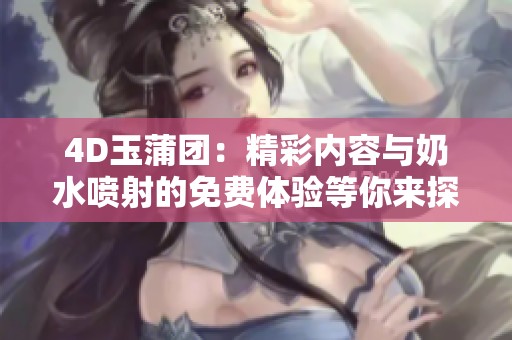 4D玉蒲团：精彩内容与奶水喷射的免费体验等你来探险