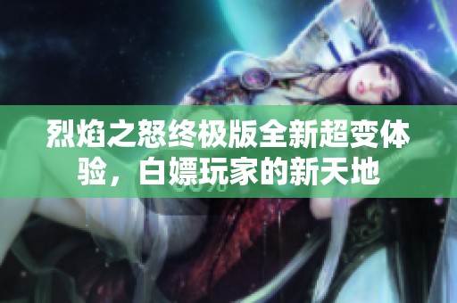 烈焰之怒终极版全新超变体验，白嫖玩家的新天地