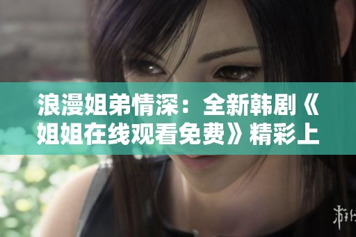 浪漫姐弟情深：全新韩剧《姐姐在线观看免费》精彩上线