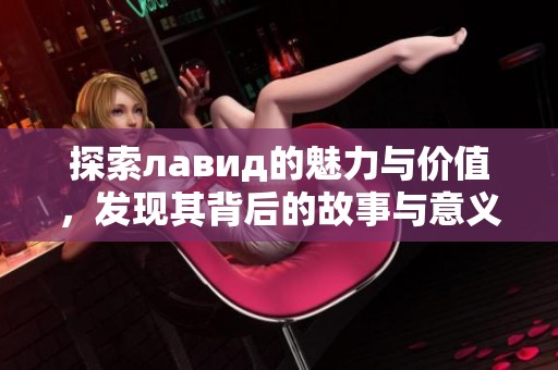 探索лавид的魅力与价值，发现其背后的故事与意义