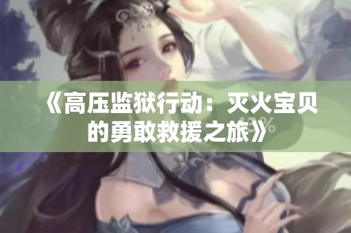 《高压监狱行动：灭火宝贝的勇敢救援之旅》