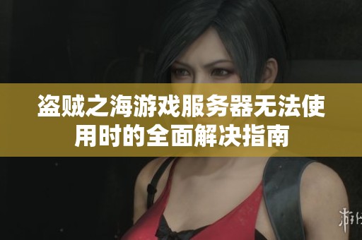 盗贼之海游戏服务器无法使用时的全面解决指南
