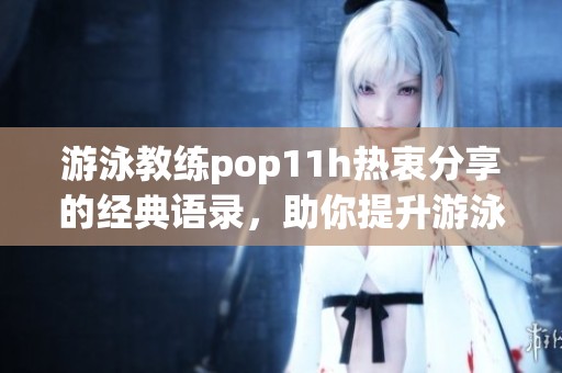 游泳教练pop11h热衷分享的经典语录，助你提升游泳技能