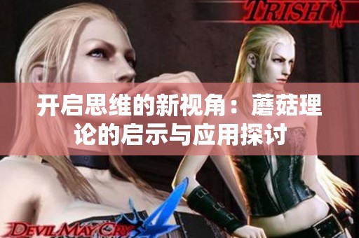 开启思维的新视角：蘑菇理论的启示与应用探讨