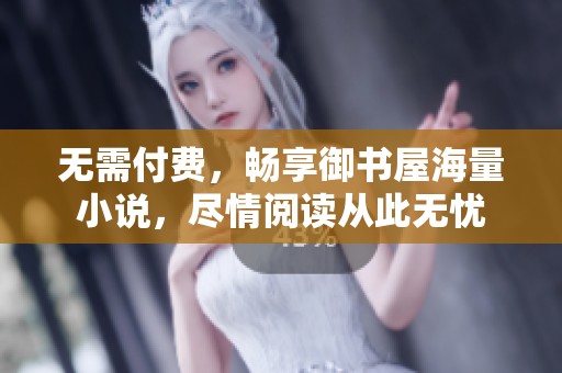 无需付费，畅享御书屋海量小说，尽情阅读从此无忧