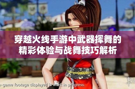 穿越火线手游中武器挥舞的精彩体验与战舞技巧解析